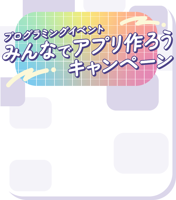 アイディアをアプリに！みんなでアプリ作ろうキャンペーン