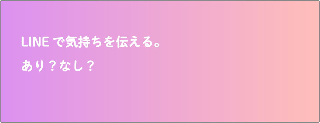 LINEで気持ちを伝える。あり？なし？