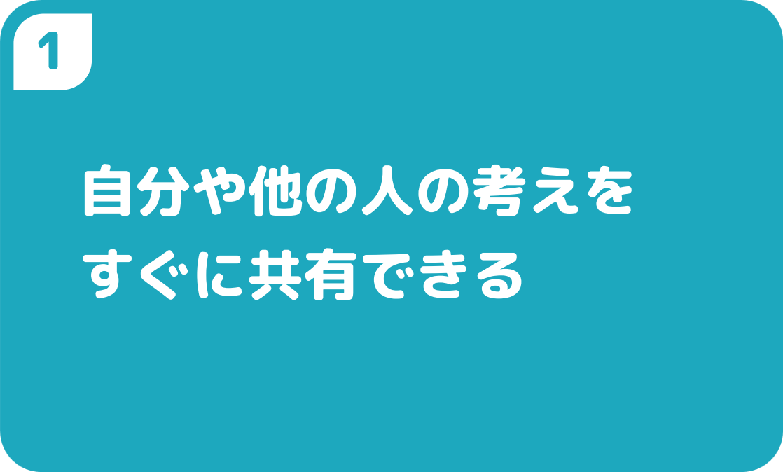 １自分や他の人の考えをすぐに共有できる