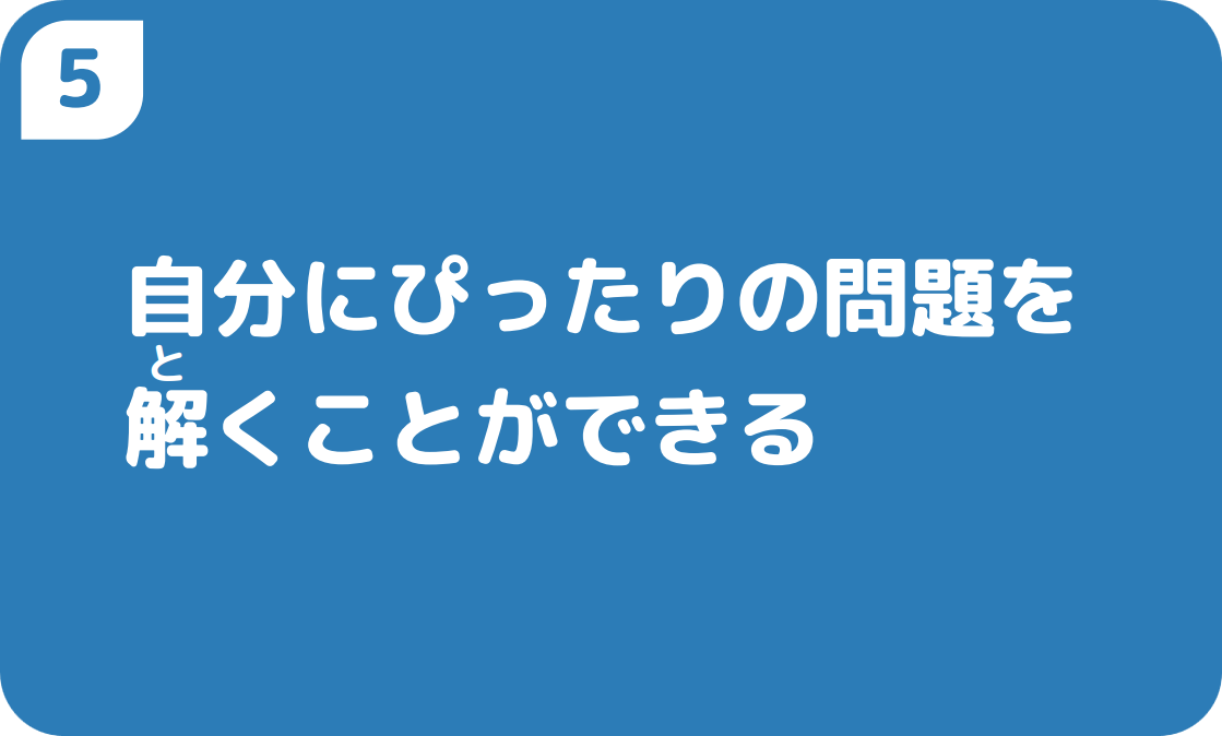 ５自分にぴったりの問題を解くことができる
