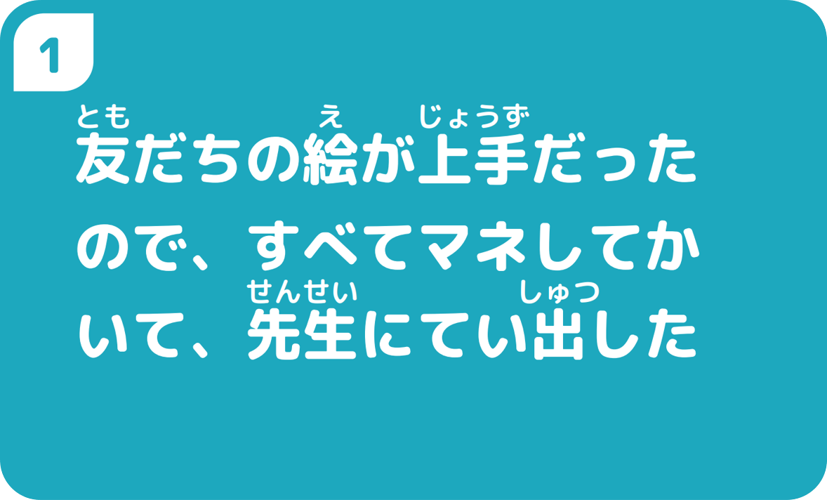 ①友だちの絵が上手だったので、すべてマネしてかいて、先生にてい出した