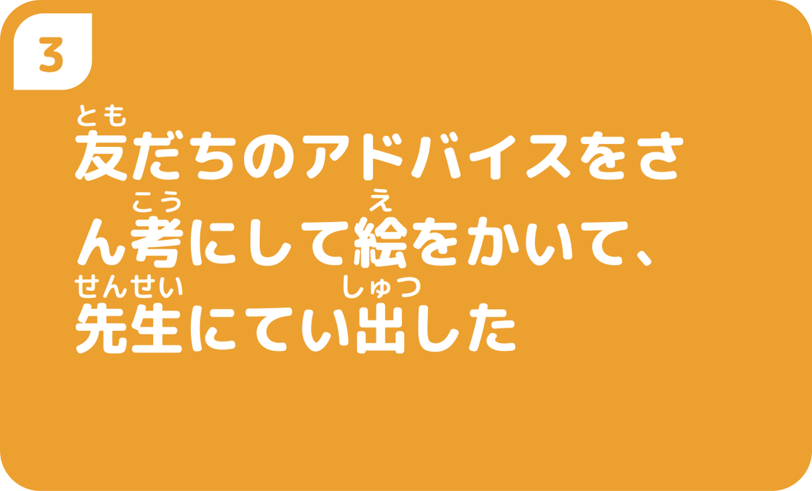 ③友だちのアドバイスをさん考にして絵をかいて、先生にてい出した