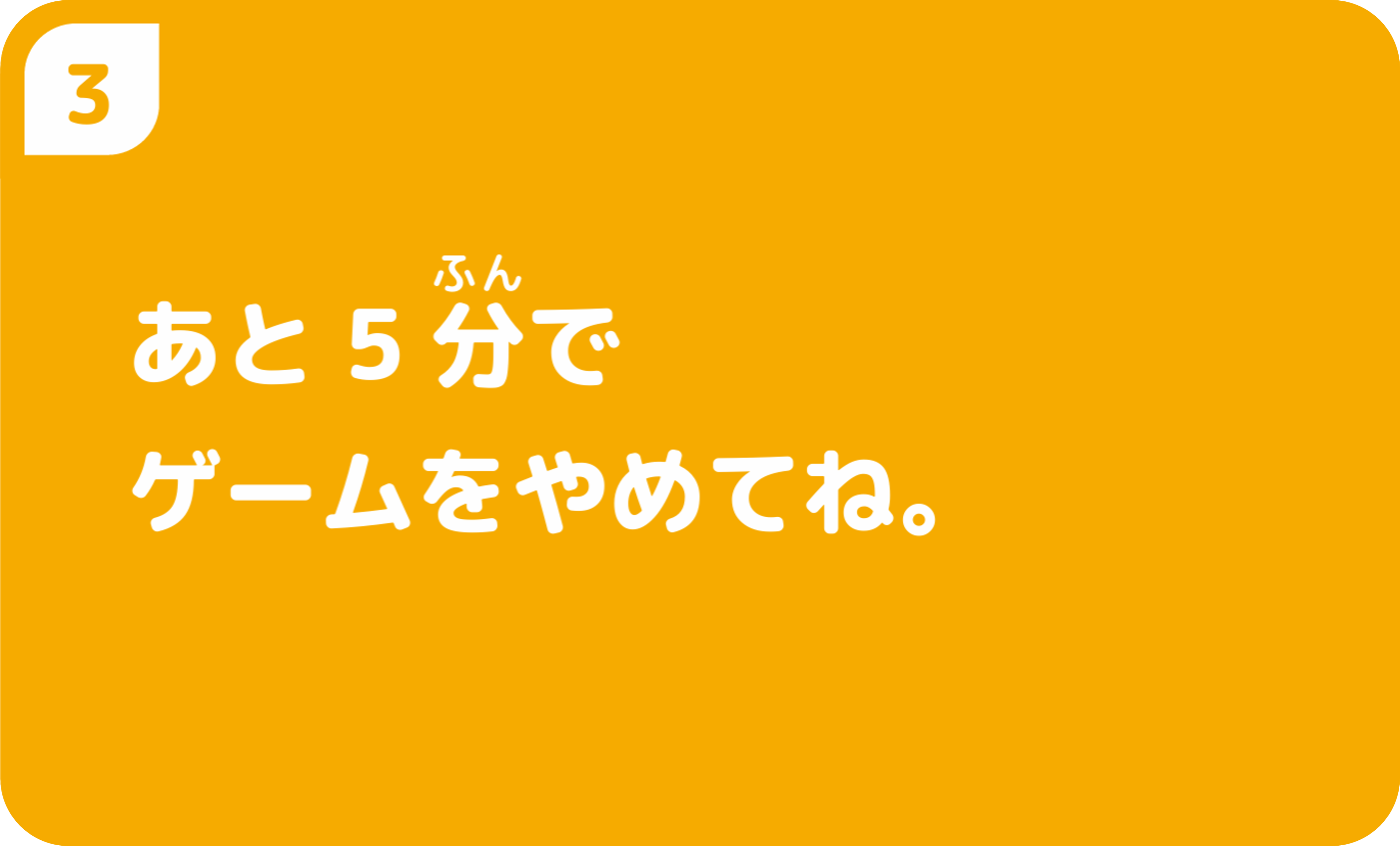あと5分でゲームをやめてね。