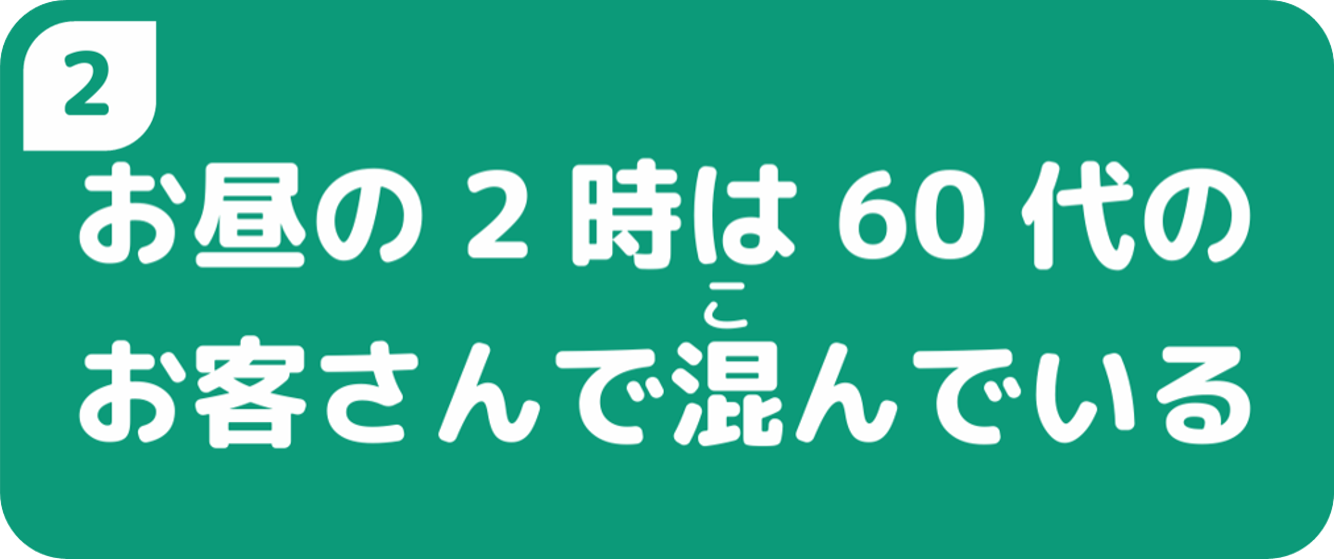 お昼の2時は60代のお客さんで混んでいる