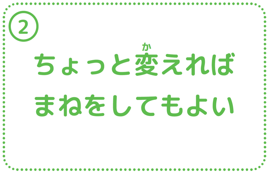 ②ちょっと変えればまねをしてもよい