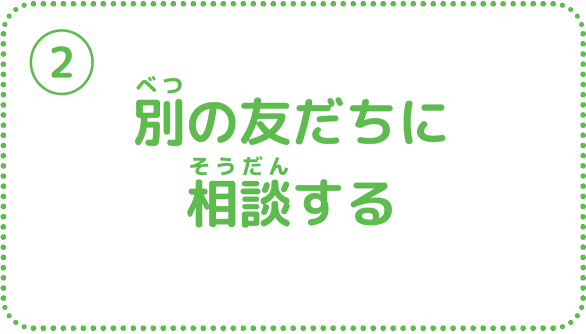 ②別の友だちに相談する