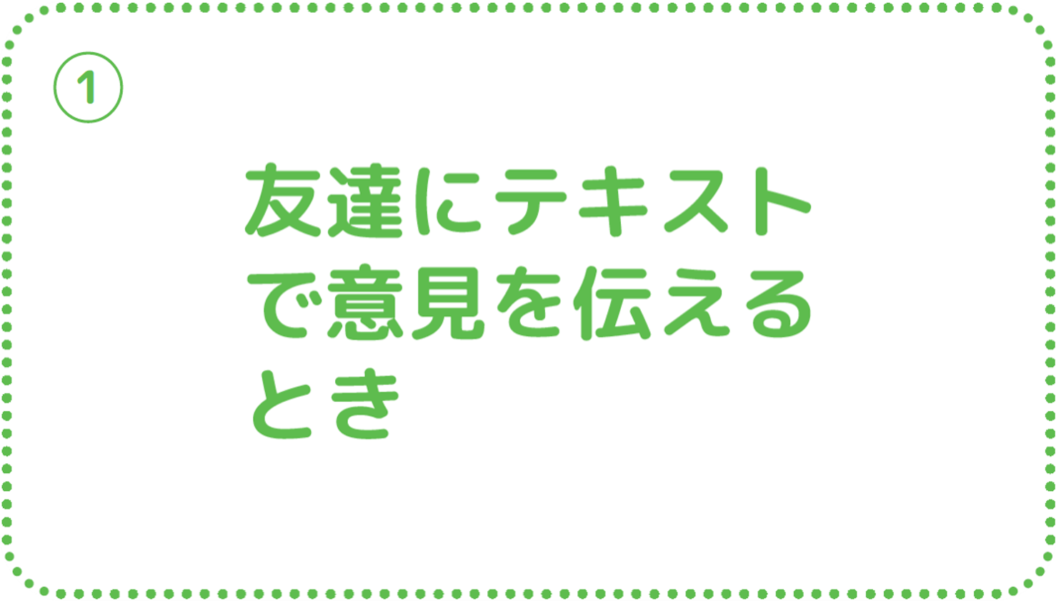 ①友達にテキストで意見を伝えるとき