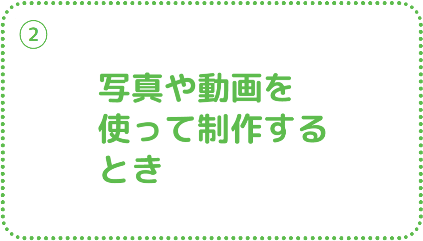 ②写真や動画を使って制作するとき