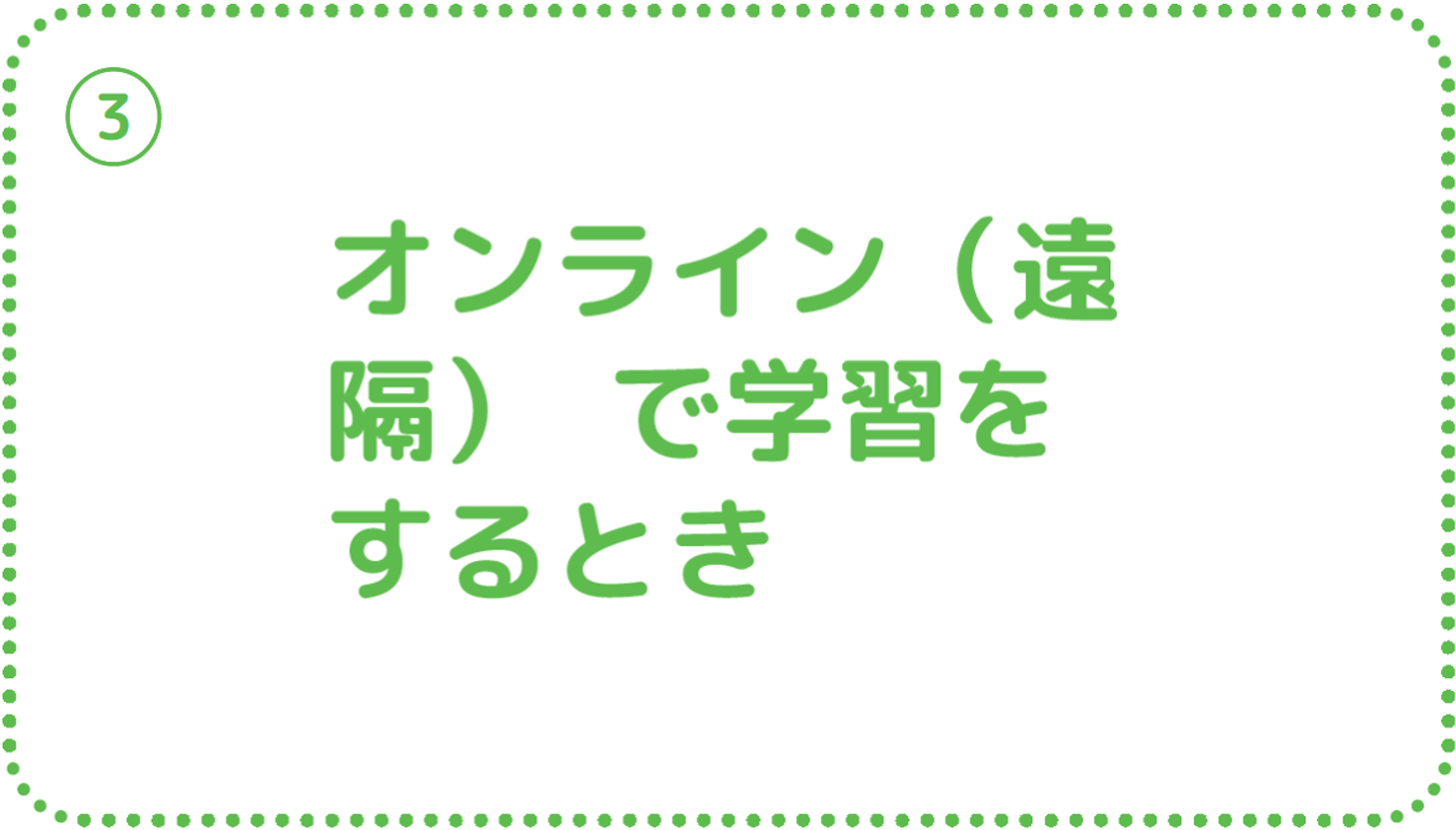 ③オンライン（遠隔） で学習をするとき