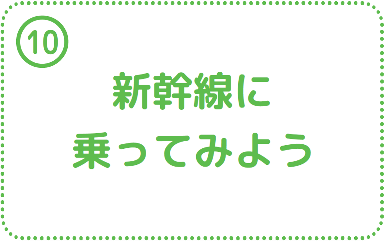 ⑩新幹線に乗ってみよう